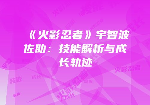 《火影忍者》宇智波佐助：技能解析与成长轨迹