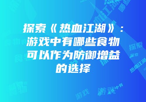 探索《热血江湖》：游戏中有哪些食物可以作为防御增益的选择