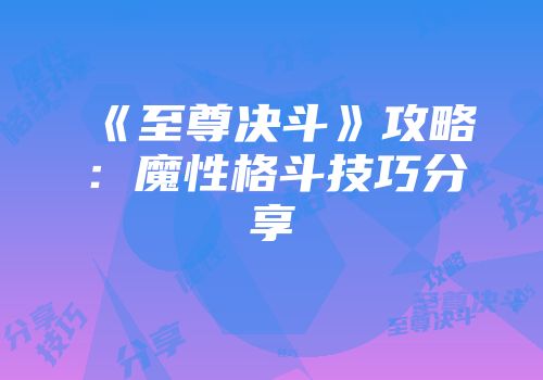 《至尊决斗》攻略：魔性格斗技巧分享