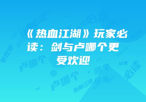 《热血江湖》玩家必读：剑与卢哪个更受欢迎