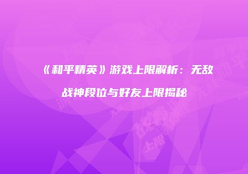 《和平精英》游戏上限解析：无敌战神段位与好友上限揭秘