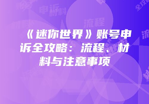 《迷你世界》账号申诉全攻略：流程、材料与注意事项