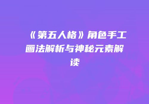 《第五人格》角色手工画法解析与神秘元素解读