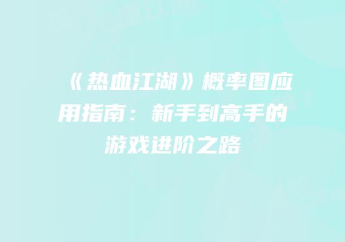 《热血江湖》概率图应用指南：新手到高手的游戏进阶之路