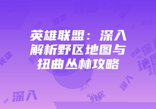 英雄联盟：深入解析野区地图与扭曲丛林攻略