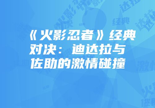 《火影忍者》经典对决：迪达拉与佐助的激情碰撞