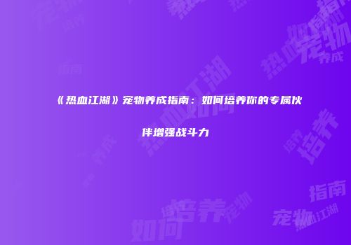 《热血江湖》宠物养成指南：如何培养你的专属伙伴增强战斗力