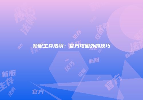新服生存法则：官方攻略外的技巧