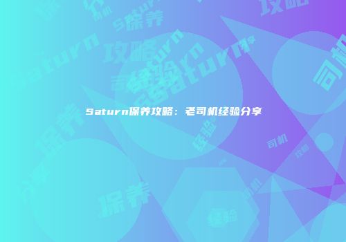 Saturn保养攻略：老司机经验分享