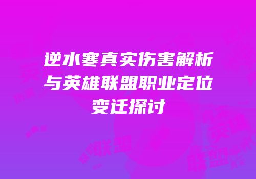 逆水寒真实伤害解析与英雄联盟职业定位变迁探讨