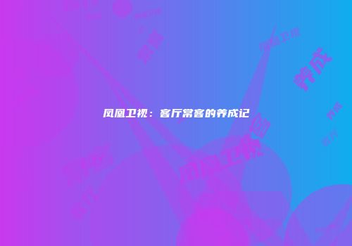 凤凰卫视：客厅常客的养成记