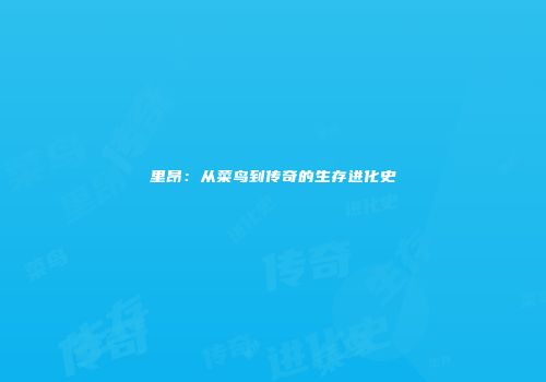 里昂：从菜鸟到传奇的生存进化史