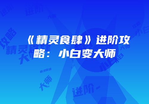《精灵食肆》进阶攻略：小白变大师