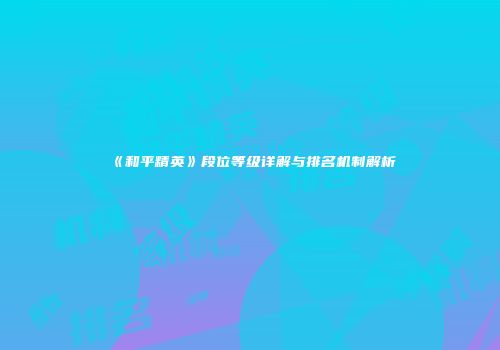 《和平精英》段位等级详解与排名机制解析