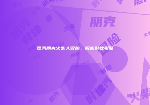 蒸汽朋克火柴人冒险：解密时律引擎