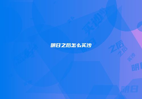 明日之后怎么买沙