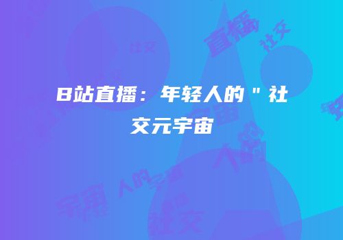 B站直播：年轻人的＂社交元宇宙