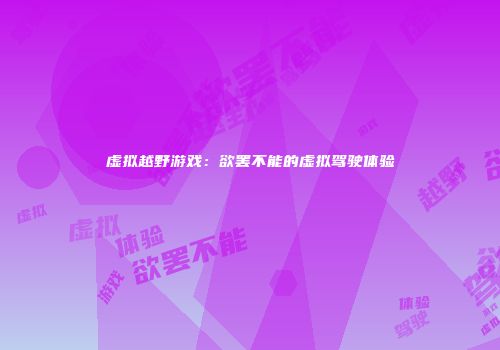 虚拟越野游戏：欲罢不能的虚拟驾驶体验