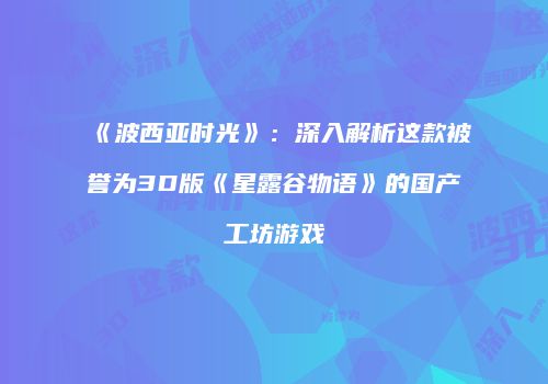 《波西亚时光》：深入解析这款被誉为3D版《星露谷物语》的国产工坊游戏