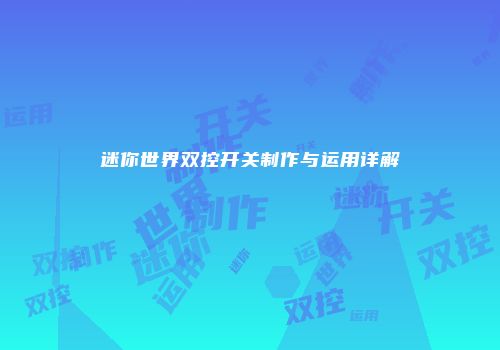 迷你世界双控开关制作与运用详解