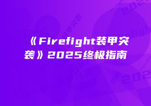 《Firefight装甲突袭》2025终极指南