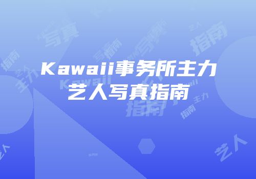 Kawaii事务所主力艺人写真指南