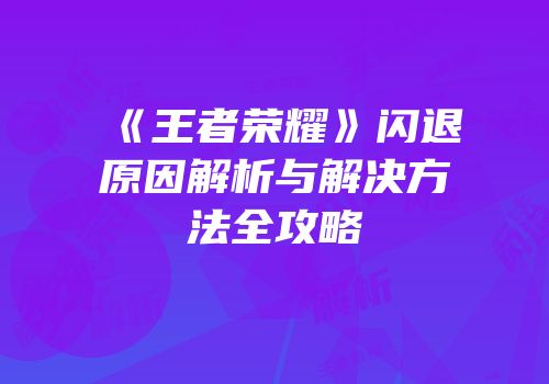 《王者荣耀》闪退原因解析与解决方法全攻略