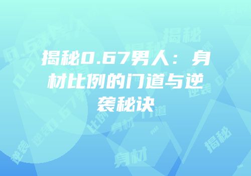 揭秘0.67男人：身材比例的门道与逆袭秘诀