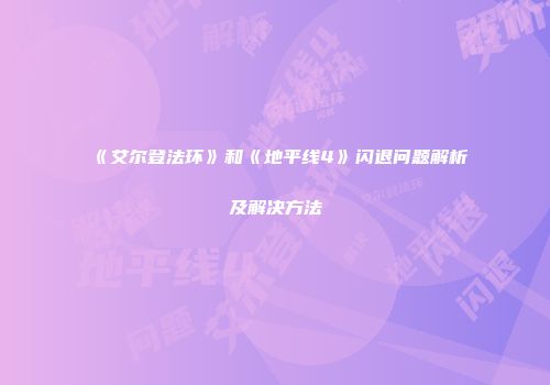《艾尔登法环》和《地平线4》闪退问题解析及解决方法