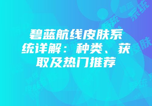 碧蓝航线皮肤系统详解：种类、获取及热门推荐