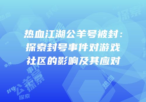 热血江湖公羊号被封：探索封号事件对游戏社区的影响及其应对