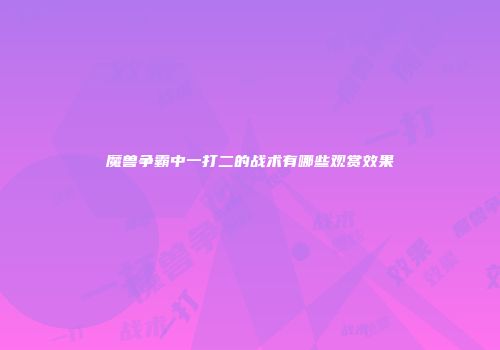 魔兽争霸中一打二的战术有哪些观赏效果