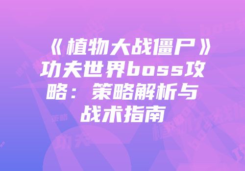 《植物大战僵尸》功夫世界boss攻略：策略解析与战术指南