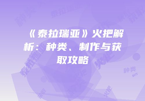 《泰拉瑞亚》火把解析：种类、制作与获取攻略