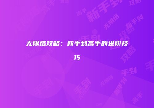 无限塔攻略：新手到高手的进阶技巧