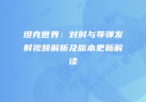 坦克世界：对射与导弹发射视频解析及版本更新解读