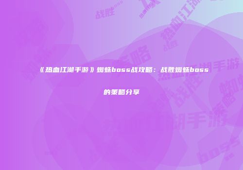 《热血江湖手游》蜘蛛boss战攻略：战胜蜘蛛boss的策略分享