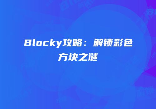 Blocky攻略：解锁彩色方块之谜