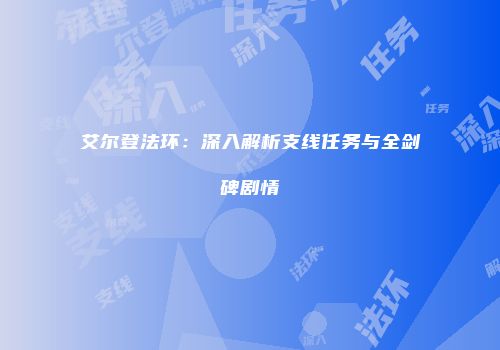 艾尔登法环：深入解析支线任务与全剑碑剧情