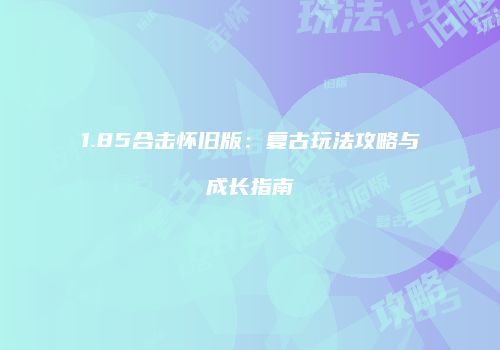 1.85合击怀旧版：复古玩法攻略与成长指南