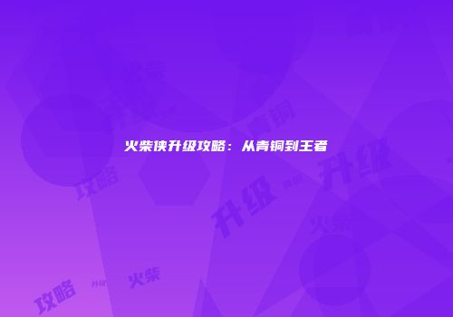 火柴侠升级攻略：从青铜到王者