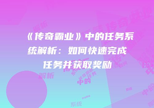 《传奇霸业》中的任务系统解析：如何快速完成任务并获取奖励