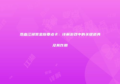 热血江湖赏金版要点卡：详解游戏中的关键道具及其作用
