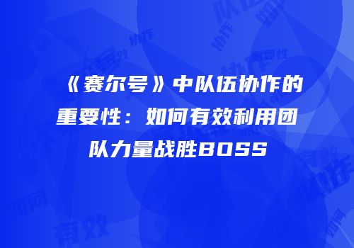 《赛尔号》中队伍协作的重要性：如何有效利用团队力量战胜BOSS