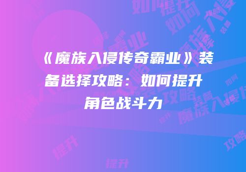 《魔族入侵传奇霸业》装备选择攻略：如何提升角色战斗力