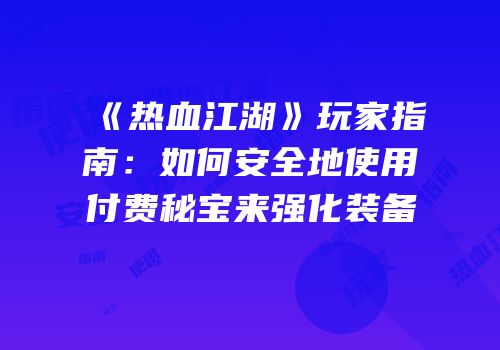 《热血江湖》玩家指南：如何安全地使用付费秘宝来强化装备