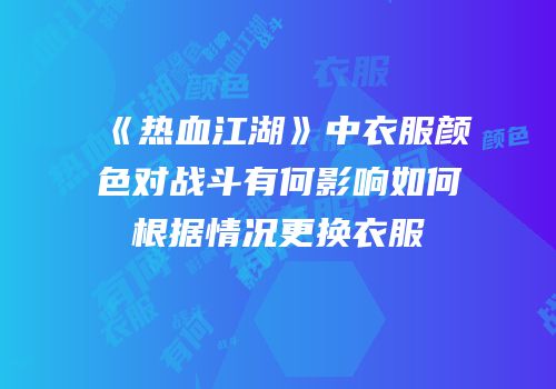 《热血江湖》中衣服颜色对战斗有何影响如何根据情况更换衣服