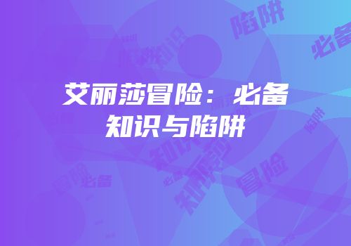 艾丽莎冒险：必备知识与陷阱