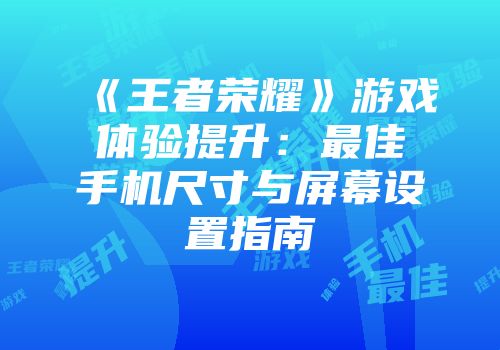 《王者荣耀》游戏体验提升：最佳手机尺寸与屏幕设置指南