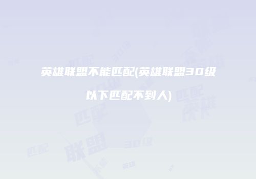 英雄联盟不能匹配(英雄联盟30级以下匹配不到人)